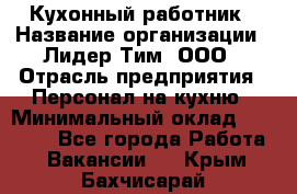 Кухонный работник › Название организации ­ Лидер Тим, ООО › Отрасль предприятия ­ Персонал на кухню › Минимальный оклад ­ 30 000 - Все города Работа » Вакансии   . Крым,Бахчисарай